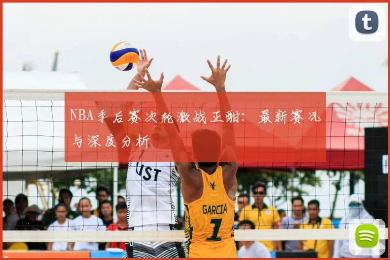 NBA季后赛次轮激战正酣：最新赛况与深度分析