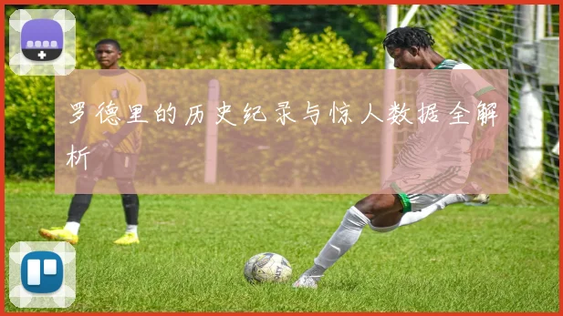 罗德里的历史纪录与惊人数据全解析