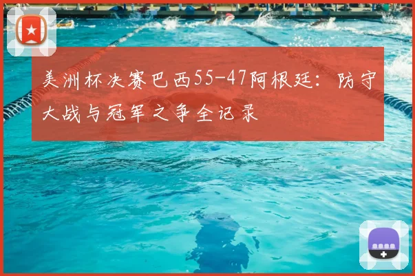 美洲杯决赛巴西55-47阿根廷：防守大战与冠军之争全记录