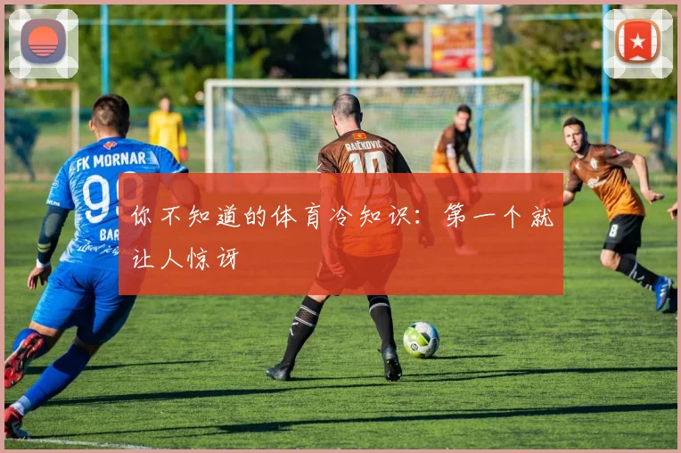 你不知道的体育冷知识：第一个就让人惊讶