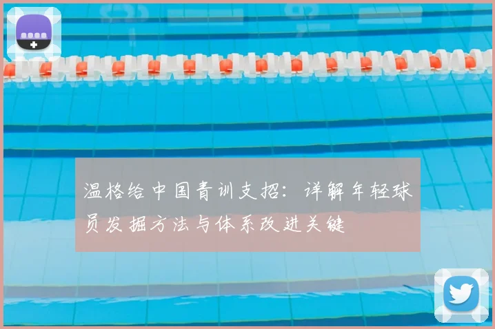 温格给中国青训支招：详解年轻球员发掘方法与体系改进关键