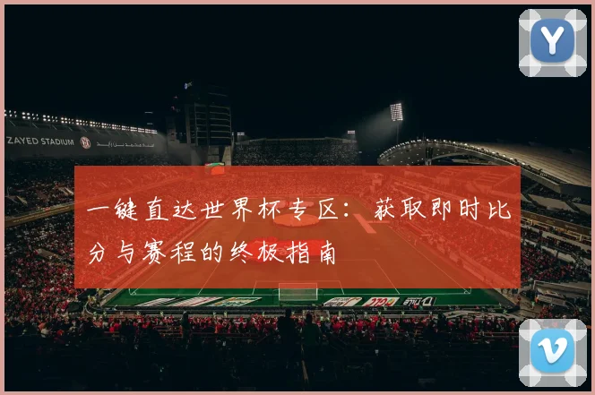 一键直达世界杯专区：获取即时比分与赛程的终极指南