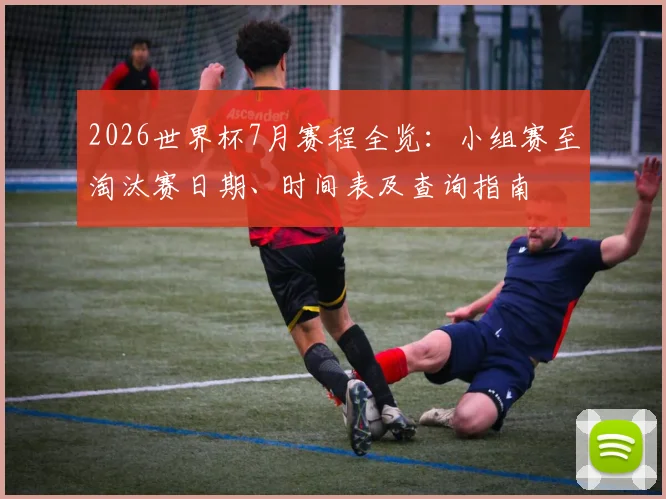 2026世界杯7月赛程全览：小组赛至淘汰赛日期、时间表及查询指南