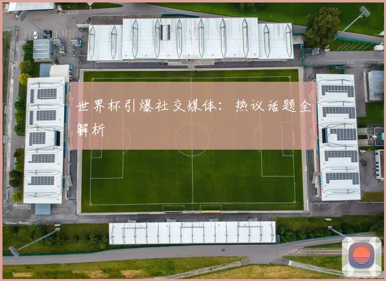 世界杯引爆社交媒体：热议话题全解析