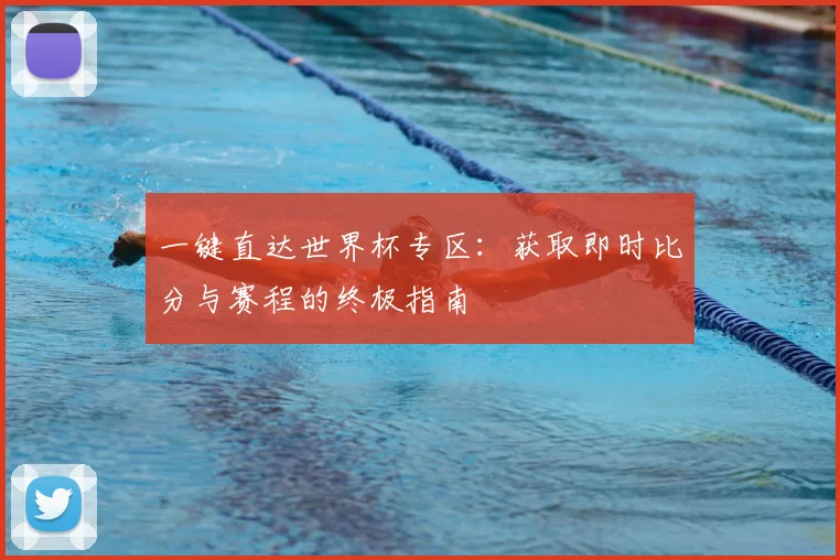一键直达世界杯专区：获取即时比分与赛程的终极指南