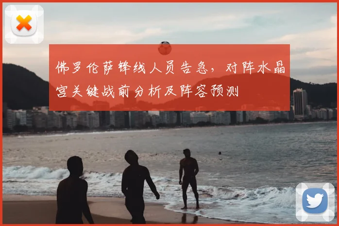 佛罗伦萨锋线人员告急，对阵水晶宫关键战前分析及阵容预测