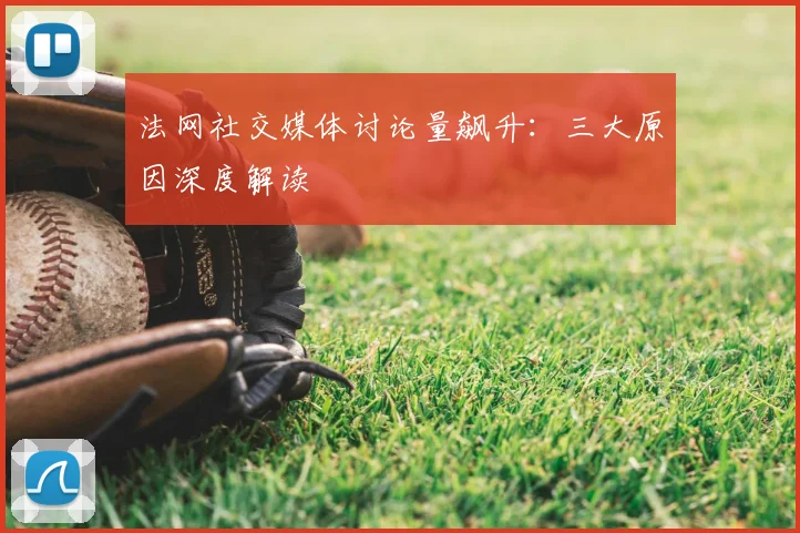 法网社交媒体讨论量飙升：三大原因深度解读