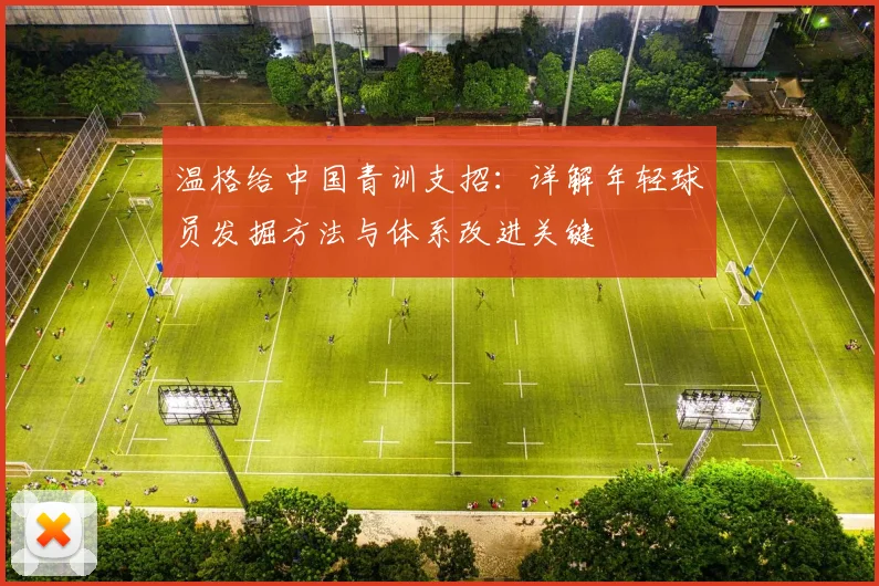 温格给中国青训支招：详解年轻球员发掘方法与体系改进关键