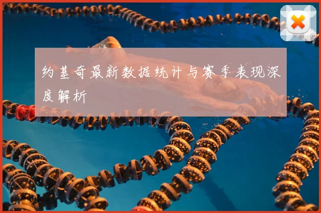 约基奇最新数据统计与赛季表现深度解析