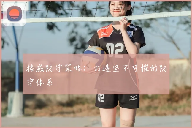 格威防守策略:打造坚不可摧的防守体系