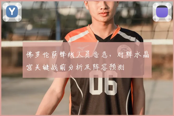 佛罗伦萨锋线人员告急，对阵水晶宫关键战前分析及阵容预测