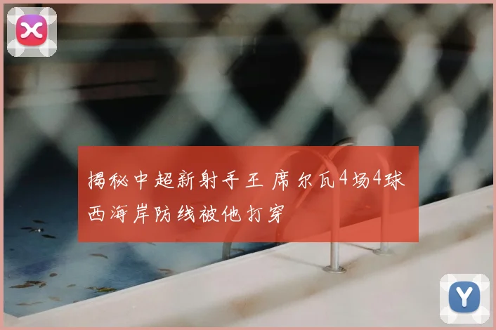 揭秘中超新射手王 席尔瓦4场4球 西海岸防线被他打穿