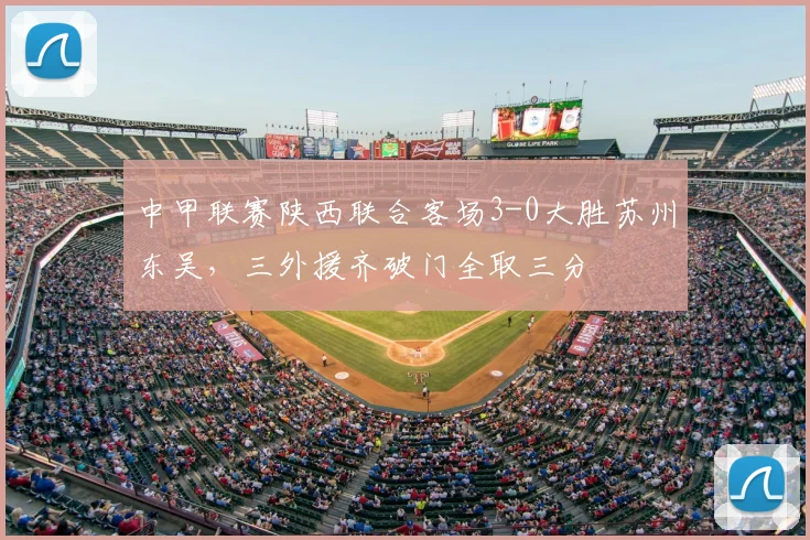 中甲联赛陕西联合客场3-0大胜苏州东吴，三外援齐破门全取三分